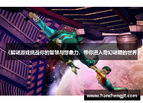 《解谜游戏挑战你的智慧与想象力，带你进入奇幻谜题的世界》