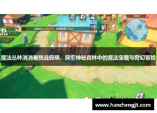 魔法丛林消消看挑战极限，探索神秘森林中的魔法宝藏与奇幻冒险