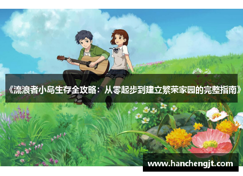 《流浪者小岛生存全攻略：从零起步到建立繁荣家园的完整指南》